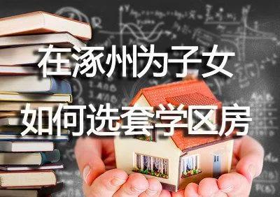 涿州买学区房注意事项-涿州好的学区房推荐